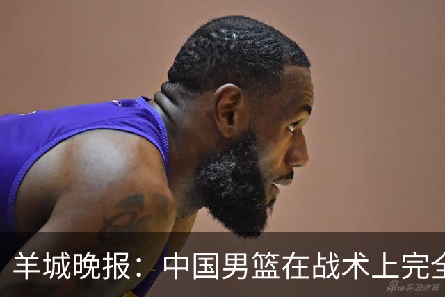 羊城晚报：中国男篮在战术上完全处于被动 场上队员显得有些无奈